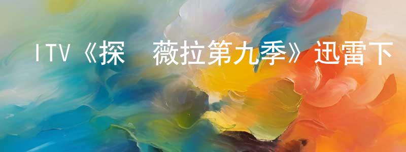 陳吉元發布ITV《探長薇拉第九季》迅雷下載/在線觀看/百度云-犯罪/歷史載-美劇天堂